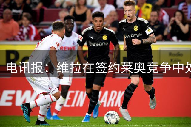 电讯报：维拉在签约莱奥竞争中处于有利地位，球员更想去英超