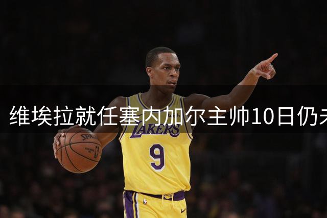 维埃拉就任塞内加尔主帅10日仍未签约