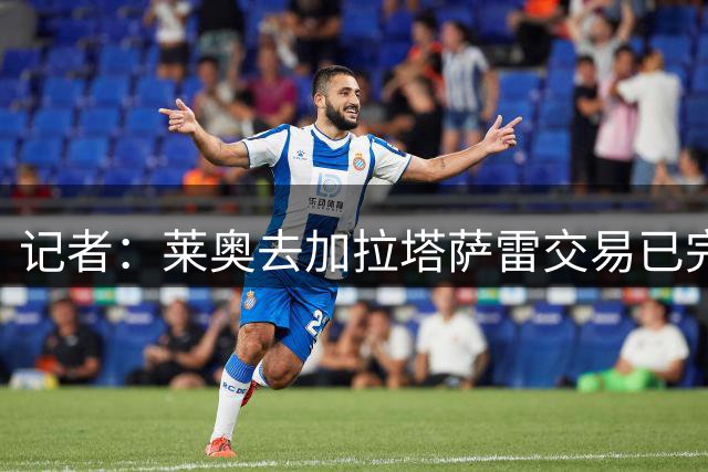 记者：莱奥去加拉塔萨雷交易已完成，转会费4500万欧+500万欧浮动